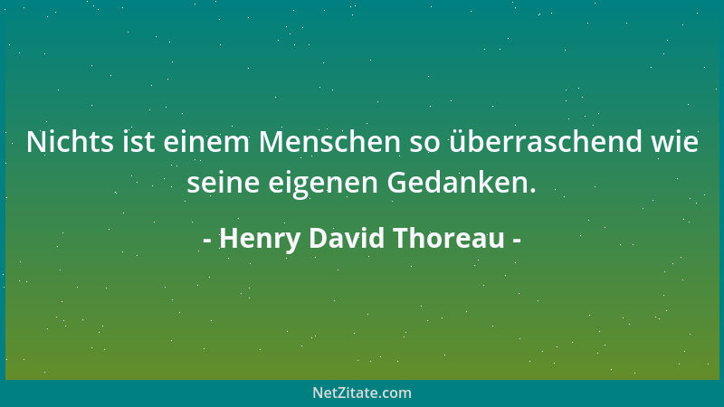 Henry David Thoreau - Nichts ist einem Menschen so überraschend wie seine eigenen Gedanken....