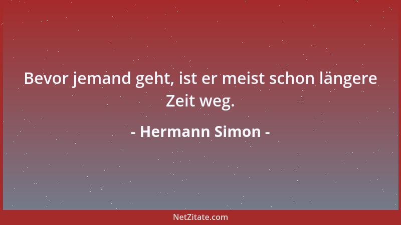 Hermann Simon - Bevor jemand geht, ist er meist schon längere Zeit weg....