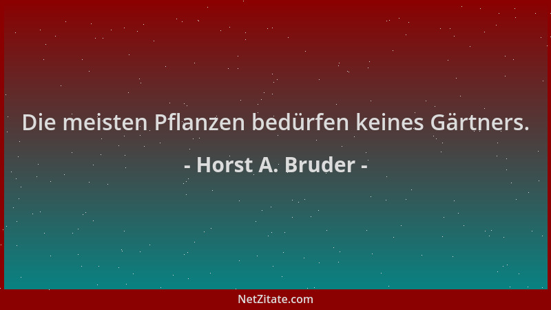 Horst A. Bruder - Die meisten Pflanzen bedürfen keines Gärtners....