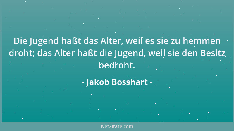 Jakob Bosshart - Die Jugend haßt das Alter, weil es sie zu hemmen droht; das Alter haßt die Jugend, weil sie den Besitz bed...