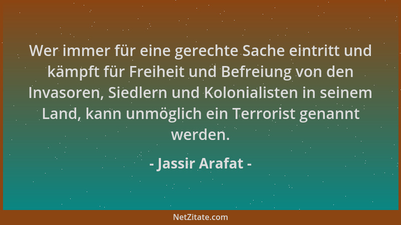 Jassir Arafat - Wer immer für eine gerechte Sache eintritt und kämpft für Freiheit und Befreiung von den Invasoren, Siedler...