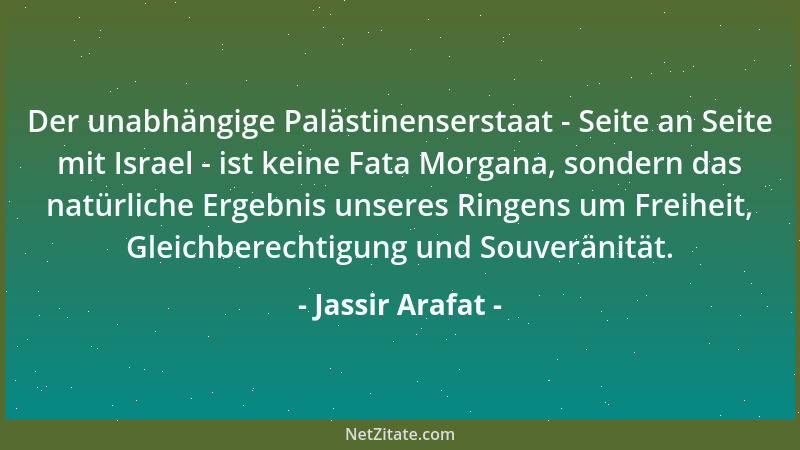 Jassir Arafat - Der unabhängige Palästinenserstaat - Seite an Seite mit Israel - ist keine Fata Morgana, sondern das natürl...