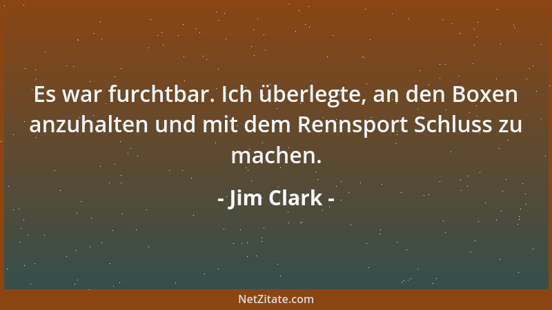 Jim Clark - Es war furchtbar. Ich überlegte, an den Boxen anzuhalten und mit dem Rennsport Schluss zu machen....
