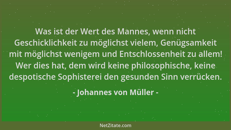 Johannes von Müller - Was ist der Wert des Mannes, wenn nicht Geschicklichkeit zu möglichst vielem, Genügsamkeit mit möglic...