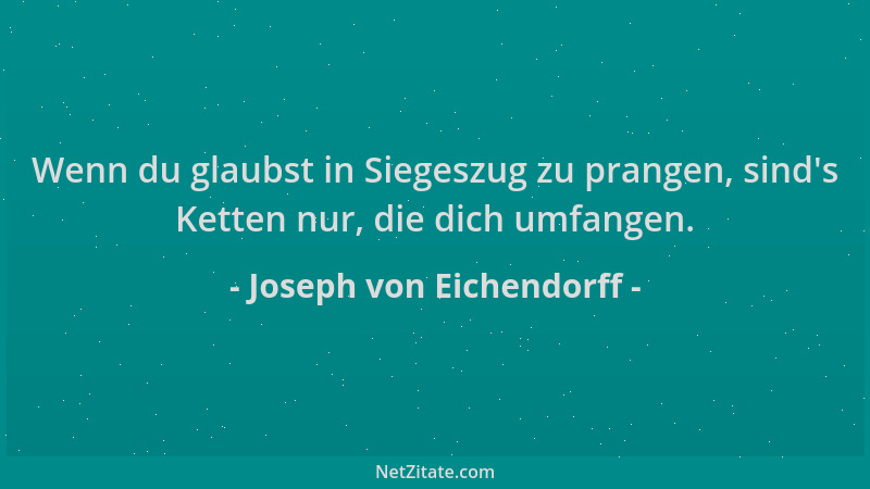 Joseph von Eichendorff - Wenn du glaubst in Siegeszug zu prangen, sind 's Ketten nur, die dich umfangen....