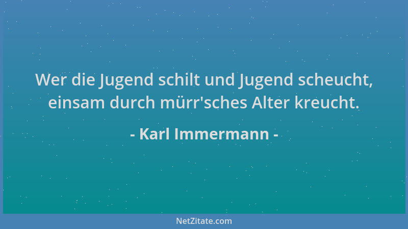 Karl Immermann - Wer die Jugend schilt und Jugend scheucht, einsam durch mürr 'sches Alter kreucht....