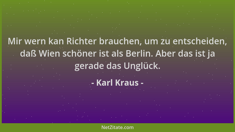 Karl Kraus - Mir wern kan Richter brauchen, um zu entscheiden, daß Wien schöner ist als Berlin. Aber das ist ja gerade das...