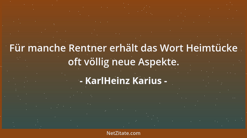 KarlHeinz Karius - Für manche Rentner erhält das Wort Heimtücke oft völlig neue Aspekte....