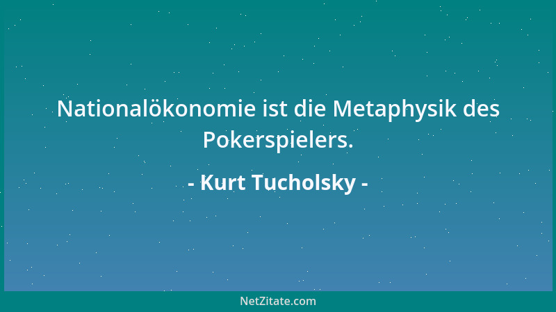 Kurt Tucholsky - Nationalökonomie ist die Metaphysik des Pokerspielers....