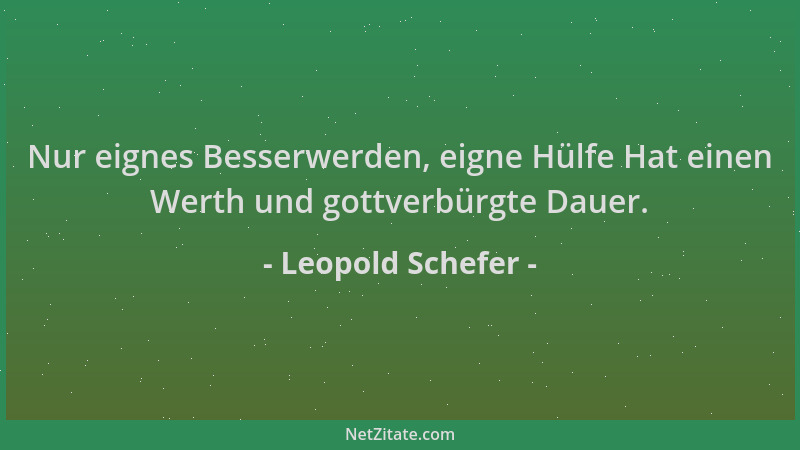 Leopold Schefer - Nur eignes Besserwerden, eigne Hülfe Hat einen Werth und gottverbürgte Dauer....