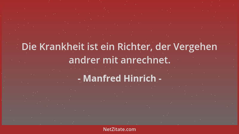 Manfred Hinrich - Die Krankheit ist ein Richter, der Vergehen andrer mit anrechnet....