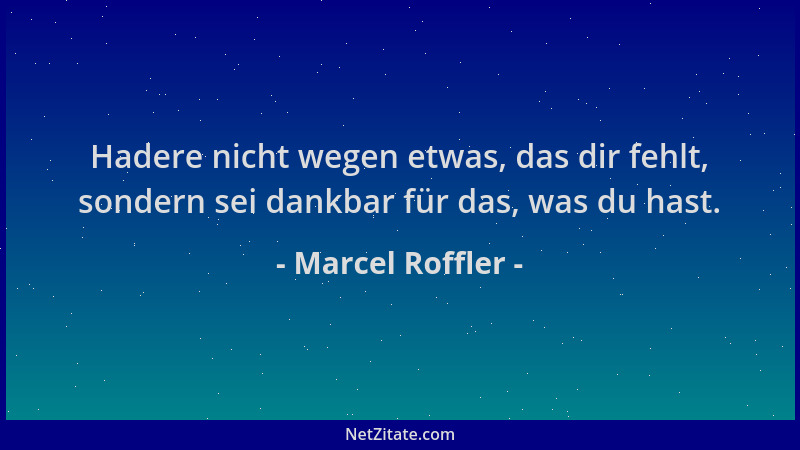 Marcel Roffler - Hadere nicht wegen etwas, das dir fehlt, sondern sei dankbar für das, was du hast....