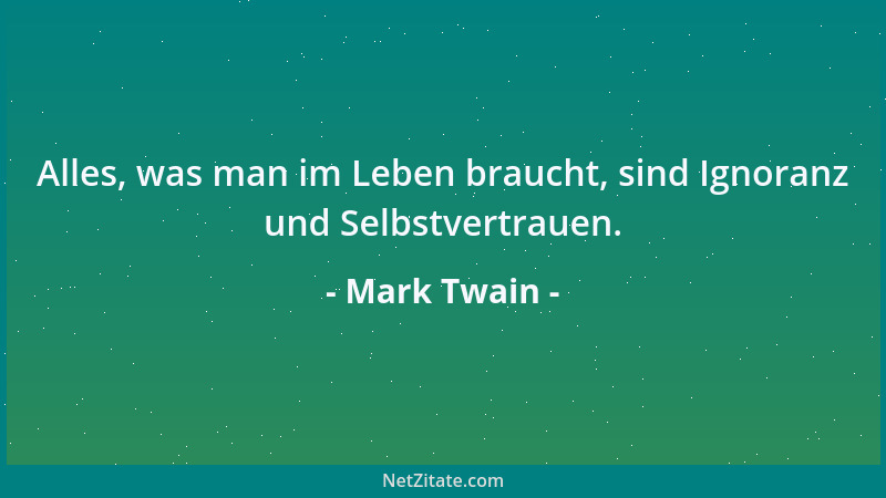 Mark Twain - Alles, was man im Leben braucht, sind Ignoranz und Selbstvertrauen....