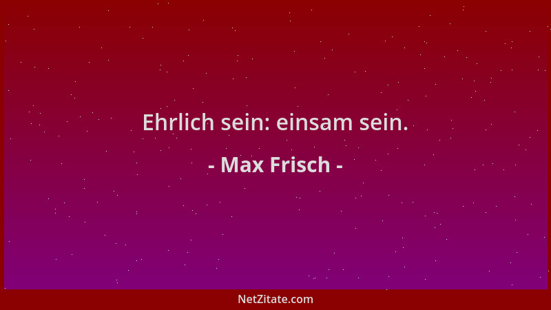 Max Frisch - Ehrlich sein: einsam sein....