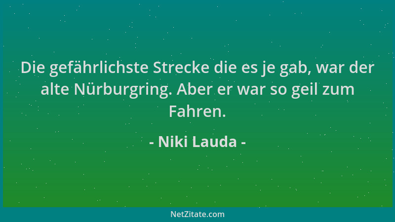 Niki Lauda - Die gefährlichste Strecke die es je gab, war der alte Nürburgring. Aber er war so geil zum Fahren....