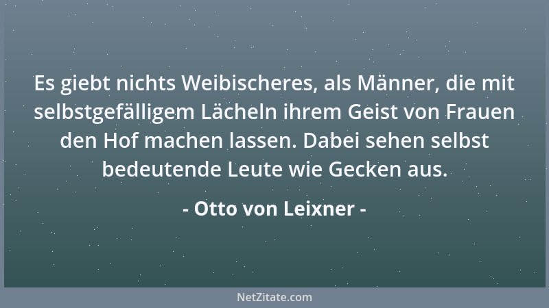 Otto von Leixner - Es giebt nichts Weibischeres, als Männer, die mit selbstgefälligem Lächeln ihrem Geist von Frauen den Ho...