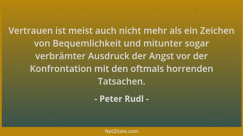 Peter Rudl - Vertrauen ist meist auch nicht mehr als ein Zeichen von Bequemlichkeit und mitunter sogar verbrämter Ausdruck...