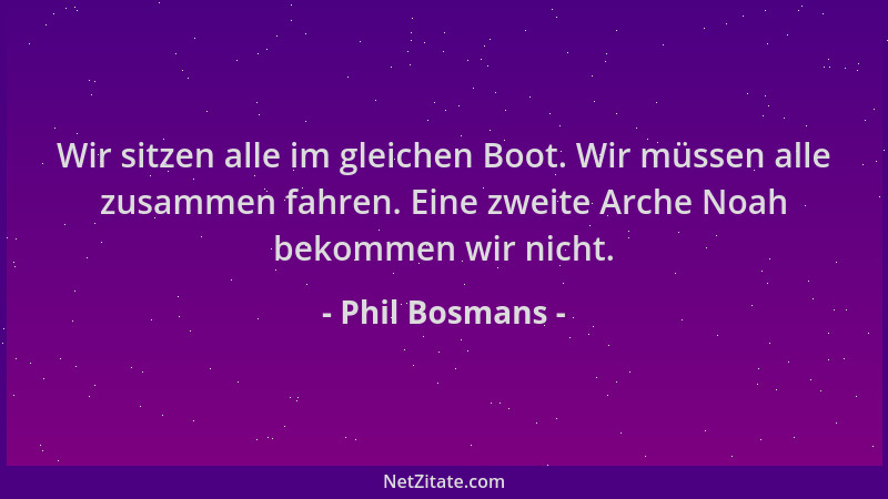 Phil Bosmans - Wir sitzen alle im gleichen Boot. Wir müssen alle zusammen fahren. Eine zweite Arche Noah bekommen wir nicht...