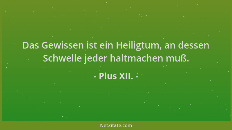 Pius XII. - Das Gewissen ist ein Heiligtum, an dessen Schwelle jeder haltmachen muß....