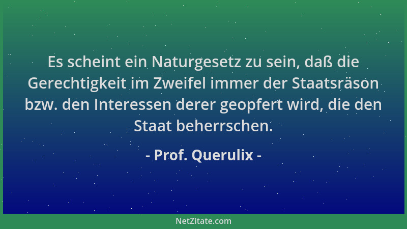 Prof. Querulix - Es scheint ein Naturgesetz zu sein, daß die Gerechtigkeit im Zweifel immer der Staatsräson bzw. den Intere...