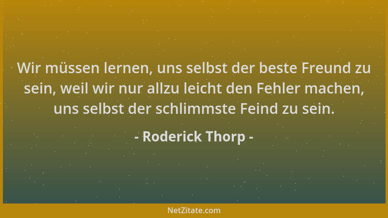 Roderick Thorp - Wir müssen lernen, uns selbst der beste Freund zu sein, weil wir nur allzu leicht den Fehler machen, uns s...
