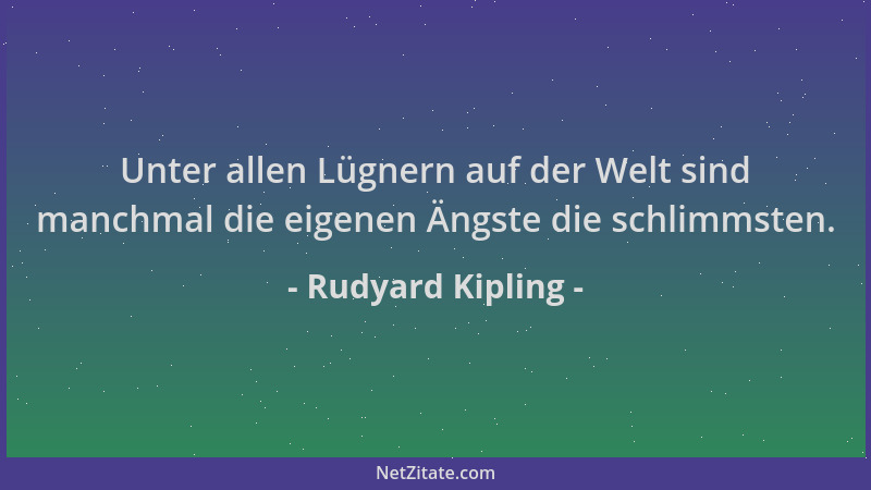 Rudyard Kipling - Unter allen Lügnern auf der Welt sind manchmal die eigenen Ängste die schlimmsten....