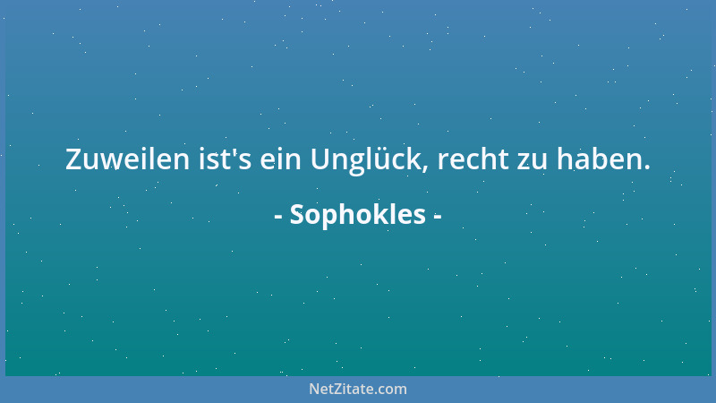 Sophokles - Zuweilen ist 's ein Unglück, recht zu haben....