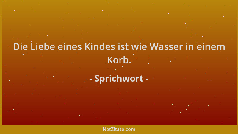 Sprichwort - Die Liebe eines Kindes ist wie Wasser in einem Korb....