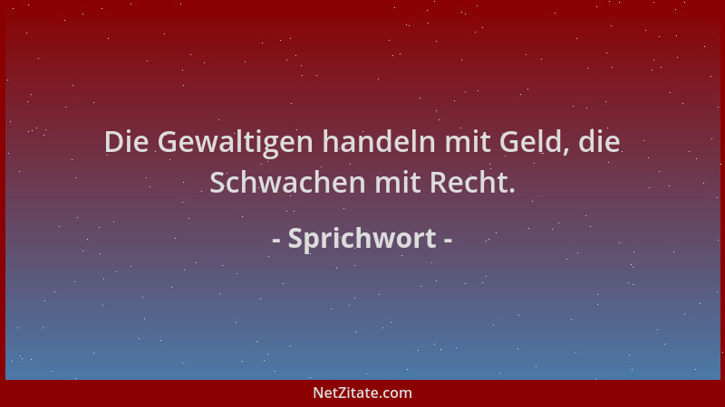 Sprichwort - Die Gewaltigen handeln mit Geld, die Schwachen mit Recht....