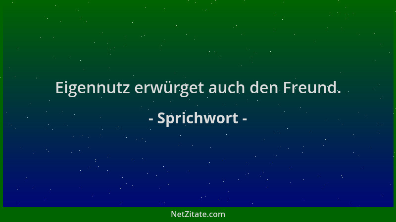 Sprichwort - Eigennutz erwürget auch den Freund....