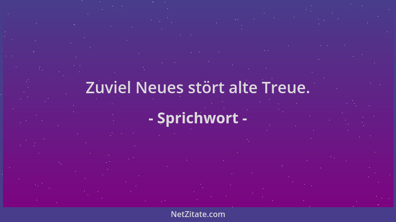 Sprichwort - Zuviel Neues stört alte Treue....