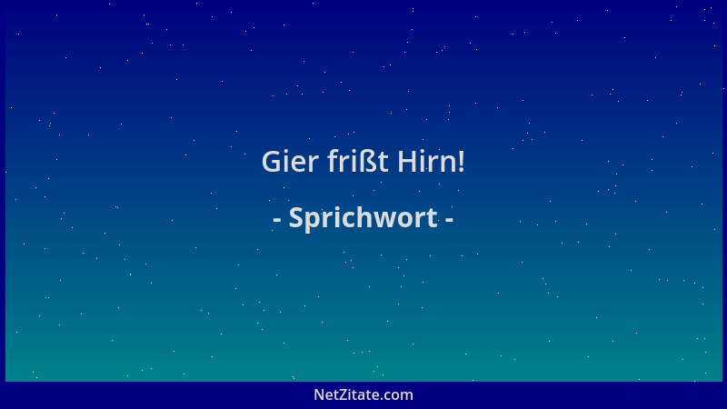 Sprichwort - Gier frißt Hirn!...