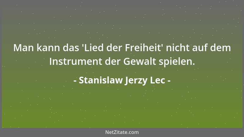Stanislaw Jerzy Lec - Man kann das  'Lied der Freiheit ' nicht auf dem Instrument der Gewalt spielen....