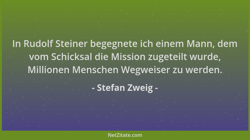 Stefan Zweig - In Rudolf Steiner begegnete ich einem Mann, dem vom Schicksal die Mission zugeteilt wurde, Millionen Mensche...
