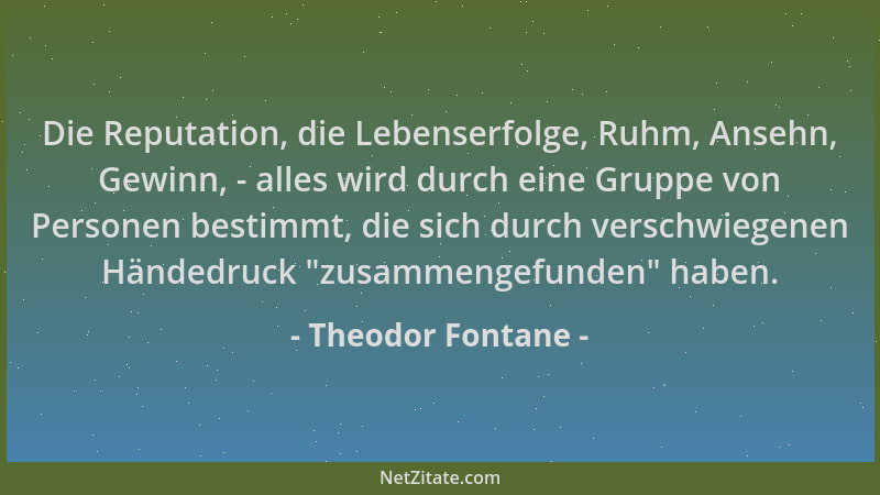Theodor Fontane - Die Reputation, die Lebenserfolge, Ruhm, Ansehn, Gewinn, - alles wird durch eine Gruppe von Personen best...