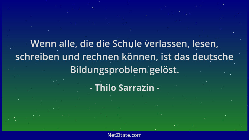 Thilo Sarrazin - Wenn alle, die die Schule verlassen, lesen, schreiben und rechnen können, ist das deutsche Bildungsproblem...