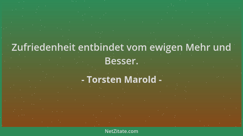 Torsten Marold - Zufriedenheit entbindet vom ewigen Mehr und Besser....