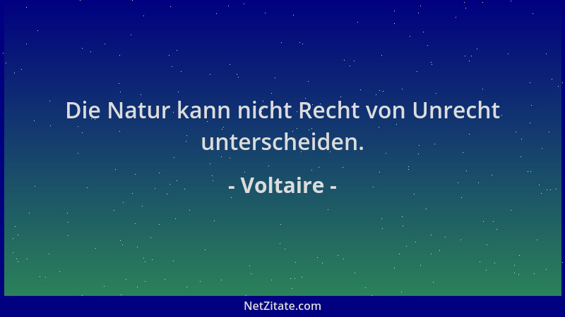 Voltaire - Die Natur kann nicht Recht von Unrecht unterscheiden....