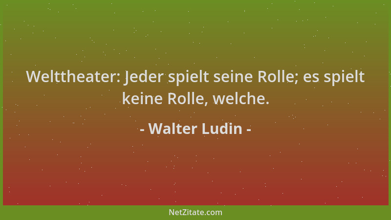 Walter Ludin - Welttheater: Jeder spielt seine Rolle; es spielt keine Rolle, welche....