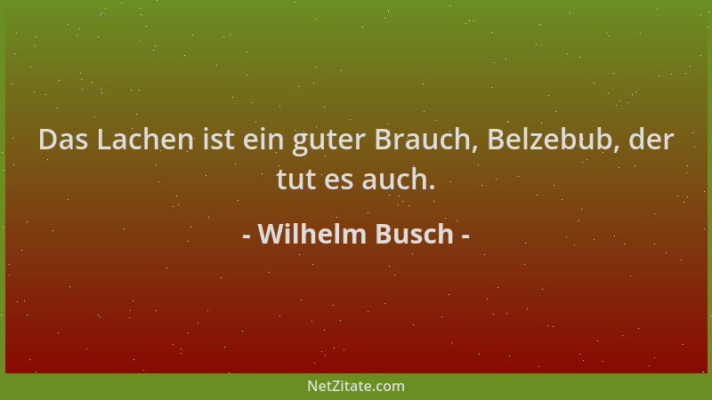 Wilhelm Busch - Das Lachen ist ein guter Brauch, Belzebub, der tut es auch....
