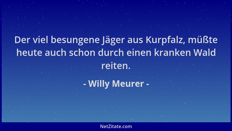 Willy Meurer - Der viel besungene Jäger aus Kurpfalz, müßte heute auch schon durch einen kranken Wald reiten....