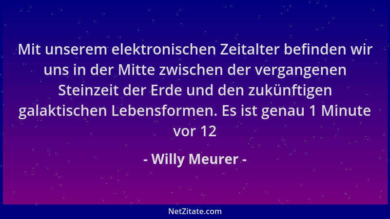 Willy Meurer - Mit unserem elektronischen Zeitalter befinden wir uns in der Mitte zwischen der vergangenen Steinzeit der Er...