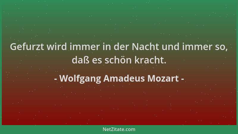 Wolfgang Amadeus Mozart - Gefurzt wird immer in der Nacht und immer so, daß es schön kracht....