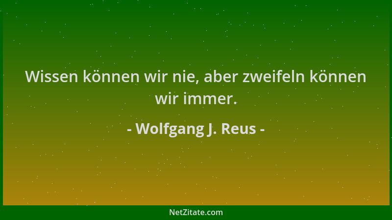 Wolfgang J. Reus - Wissen können wir nie, aber zweifeln können wir immer....
