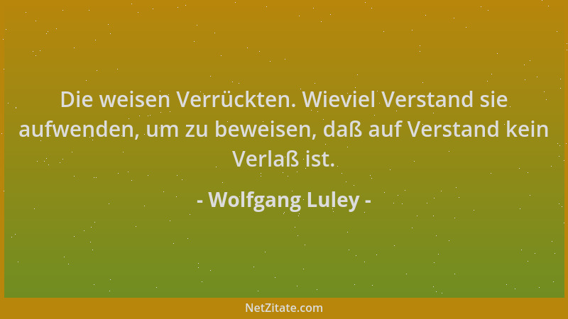 Wolfgang Luley - Die weisen Verrückten. Wieviel Verstand sie aufwenden, um zu beweisen, daß auf Verstand kein Verlaß ist....