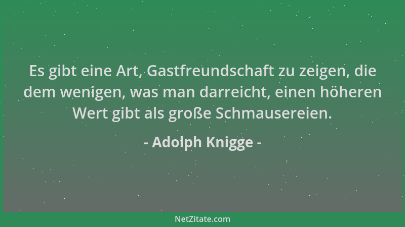 Adolph Knigge - Es gibt eine Art, Gastfreundschaft zu zeigen, die dem wenigen, was man darreicht, einen höheren Wert gibt a...