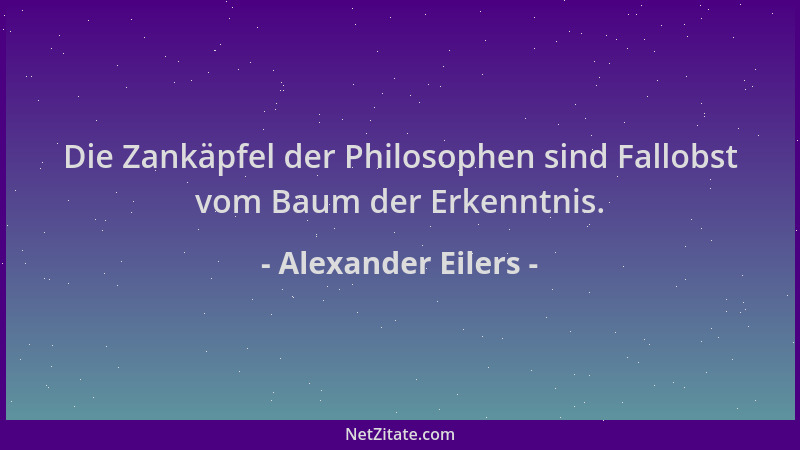 Alexander Eilers - Die Zankäpfel der Philosophen sind Fallobst vom Baum der Erkenntnis....