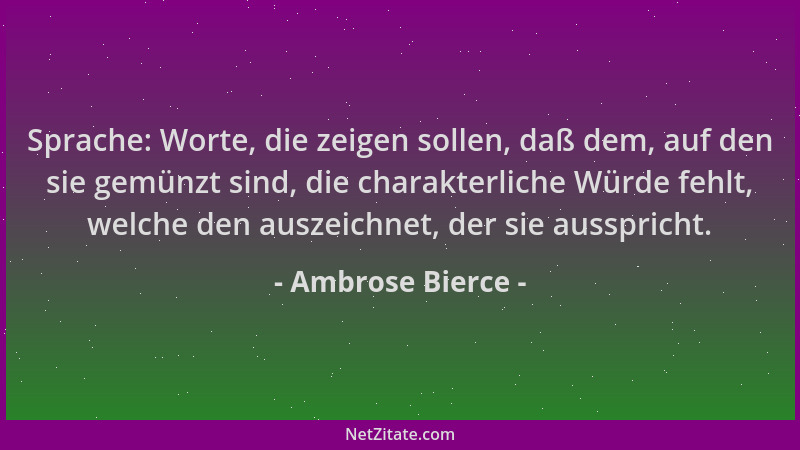 Ambrose Bierce - Sprache: Worte, die zeigen sollen, daß dem, auf den sie gemünzt sind, die charakterliche Würde fehlt, welc...