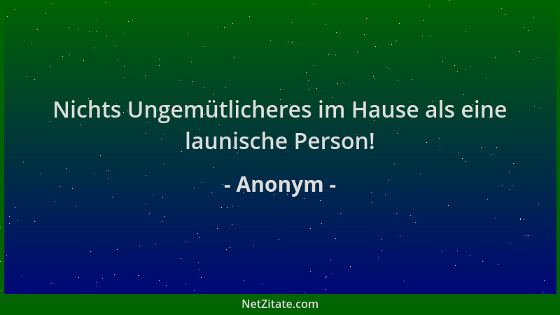Anonym - Nichts Ungemütlicheres im Hause als eine launische Person!...