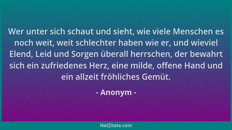 Anonym - Wer unter sich schaut und sieht, wie viele Menschen es noch weit, weit schlechter haben wie er, und wieviel Elend,...
